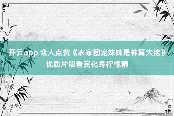 开云app 众人点赞《农家团宠妹妹是神算大佬》优质片段看完化身柠檬精