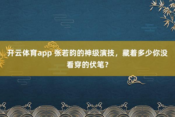 开云体育app 张若昀的神级演技,藏着多少你没看穿的伏笔?