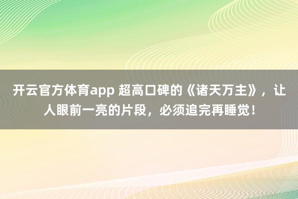 开云官方体育app 超高口碑的《诸天万主》,让人眼前一亮的片段,必须追完再睡觉!
