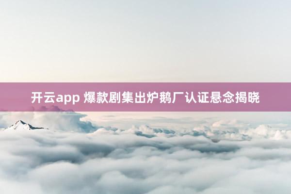 开云app 爆款剧集出炉鹅厂认证悬念揭晓