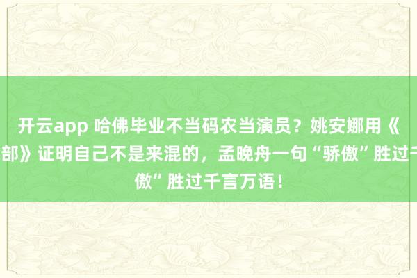 开云app 哈佛毕业不当码农当演员？姚安娜用《仁心俱乐部》证明自己不是来混的，孟晚舟一句“骄傲”胜过千言万语！