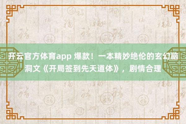 开云官方体育app 爆款！一本精妙绝伦的玄幻脑洞文《开局签到先天道体》，剧情合理