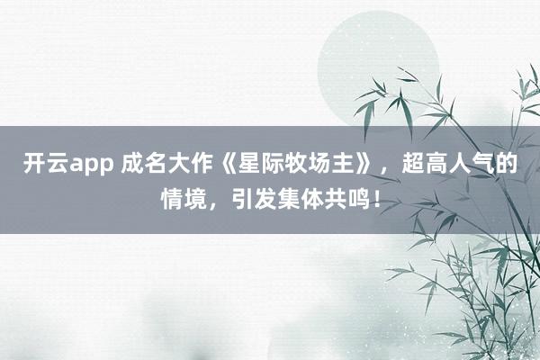 开云app 成名大作《星际牧场主》，超高人气的情境，引发集体共鸣！