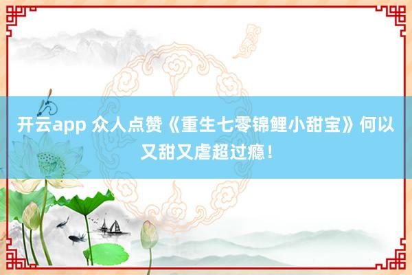 开云app 众人点赞《重生七零锦鲤小甜宝》何以又甜又虐超过瘾！