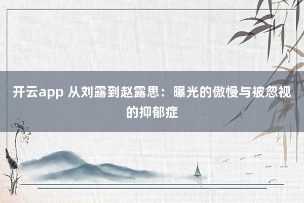 开云app 从刘露到赵露思：曝光的傲慢与被忽视的抑郁症