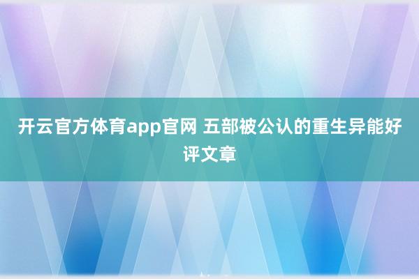 开云官方体育app官网 五部被公认的重生异能好评文章
