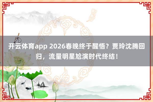 开云体育app 2026春晚终于醒悟？贾玲沈腾回归，流量明星尬演时代终结！