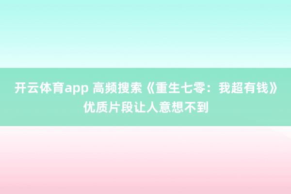 开云体育app 高频搜索《重生七零：我超有钱》优质片段让人意想不到