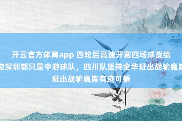 开云官方体育app 四轮后高速开赛四场球战绩平平，北控深圳都只是中游球队，四川队坚持全华班出战输赢皆有迹可循