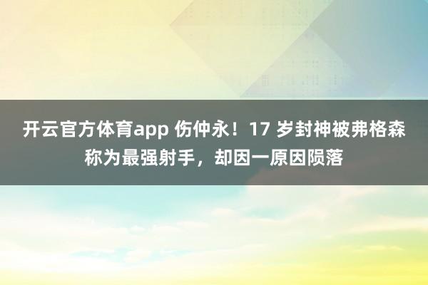开云官方体育app 伤仲永！17 岁封神被弗格森称为最强射手，却因一原因陨落