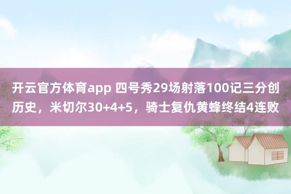 开云官方体育app 四号秀29场射落100记三分创历史,米切尔30+4+5,骑士复仇黄蜂终结4连败