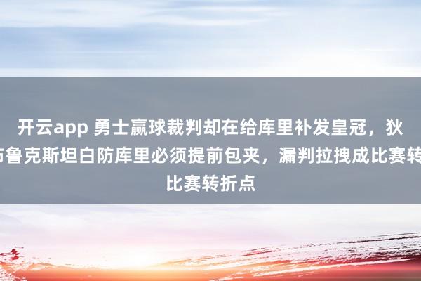开云app 勇士赢球裁判却在给库里补发皇冠，狄龙·布鲁克斯坦白防库里必须提前包夹，漏判拉拽成比赛转折点