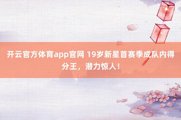 开云官方体育app官网 19岁新星首赛季成队内得分王,潜力惊人!