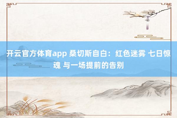 开云官方体育app 桑切斯自白:红色迷雾 七日惊魂 与一场提前的告别