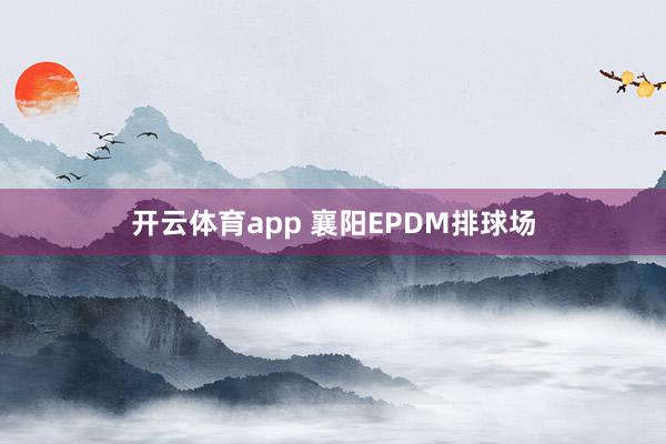 开云体育app 襄阳EPDM排球场