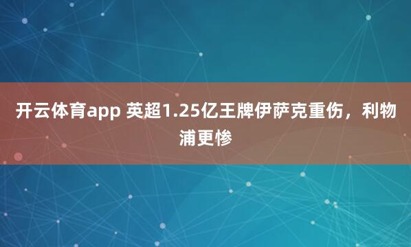 开云体育app 英超1.25亿王牌伊萨克重伤，利物浦更惨
