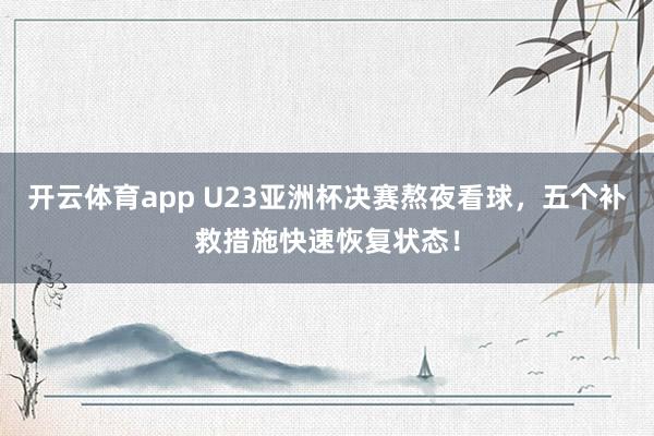 开云体育app U23亚洲杯决赛熬夜看球，五个补救措施快速恢复状态！