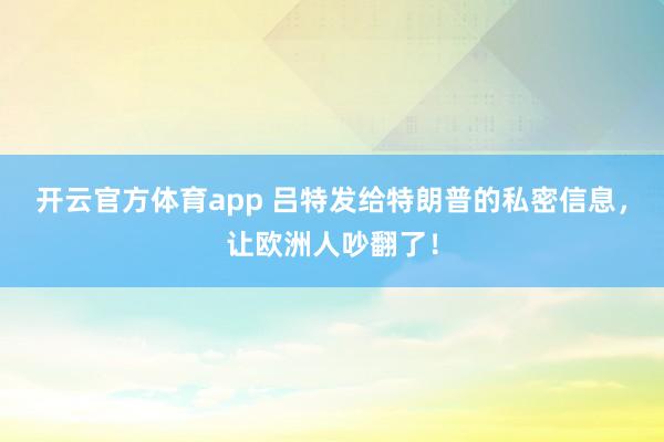 开云官方体育app 吕特发给特朗普的私密信息，让欧洲人吵翻了！