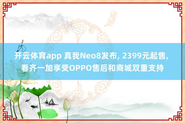 开云体育app 真我Neo8发布, 2399元起售, 看齐一加享受OPPO售后和商城双重支持