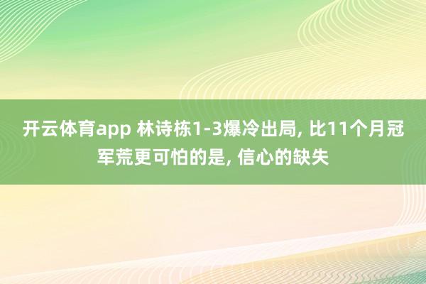 开云体育app 林诗栋1-3爆冷出局， 比11个月冠军荒更可怕的是， 信心的缺失