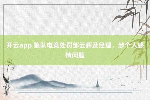 开云app 狼队电竞处罚邹云辉及经理，涉个人感情问题