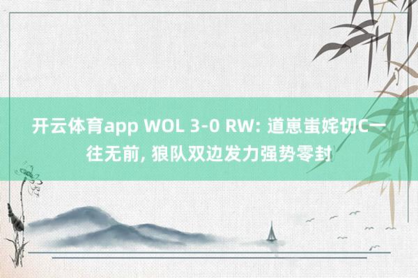 开云体育app WOL 3-0 RW: 道崽蚩姹切C一往无前， 狼队双边发力强势零封