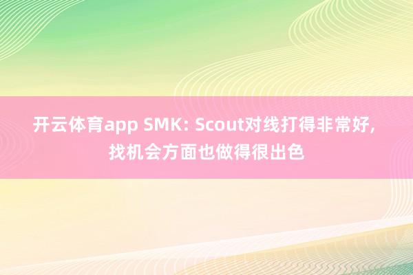 开云体育app SMK: Scout对线打得非常好， 找机会方面也做得很出色