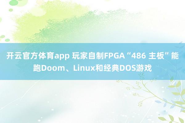 开云官方体育app 玩家自制FPGA“486 主板”能跑Doom、Linux和经典DOS游戏