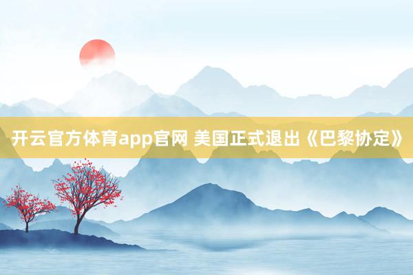 开云官方体育app官网 美国正式退出《巴黎协定》