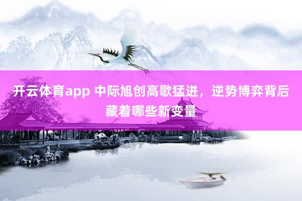 开云体育app 中际旭创高歌猛进,逆势博弈背后藏着哪些新变量