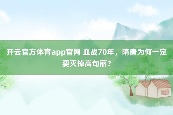 开云官方体育app官网 血战70年，隋唐为何一定要灭掉高句丽？