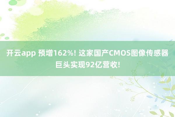 开云app 预增162%! 这家国产CMOS图像传感器巨头实现92亿营收!