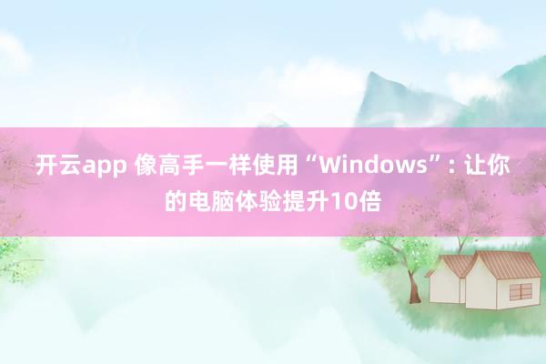 开云app 像高手一样使用“Windows”: 让你的电脑体验提升10倍