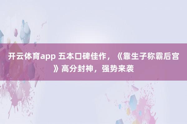 开云体育app 五本口碑佳作，《靠生子称霸后宫》高分封神，强势来袭