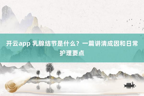 开云app 乳腺结节是什么？一篇讲清成因和日常护理要点