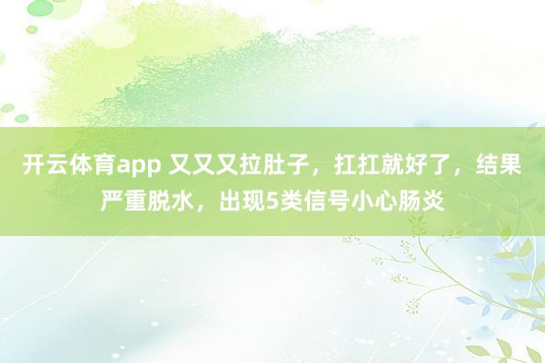 开云体育app 又又又拉肚子,扛扛就好了,结果严重脱水,出现5类信号小心肠炎