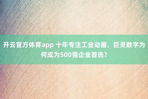 开云官方体育app 十年专注工业动画,巨灵数字为何成为500强企业首选?