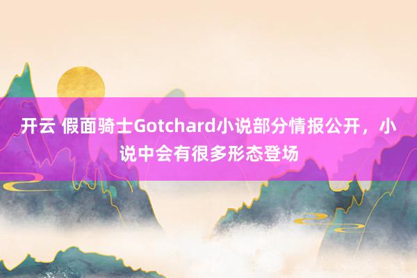 开云 假面骑士Gotchard小说部分情报公开，小说中会有很多形态登场