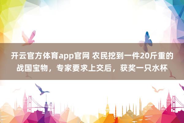 开云官方体育app官网 农民挖到一件20斤重的战国宝物，专家要求上交后，获奖一只水杯