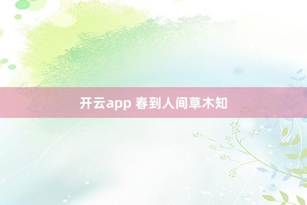 开云app 春到人间草木知