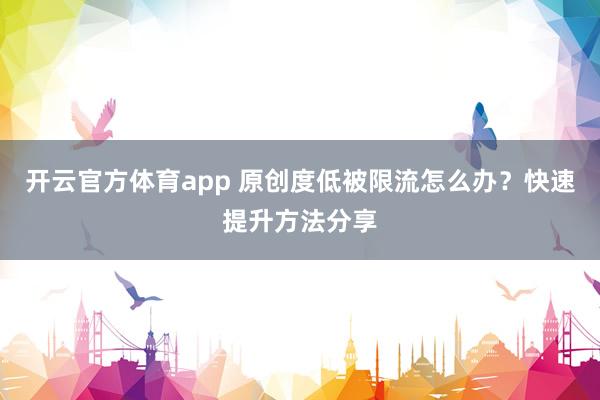 开云官方体育app 原创度低被限流怎么办？快速提升方法分享