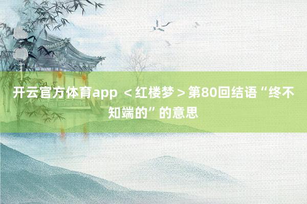 开云官方体育app ＜红楼梦＞第80回结语“终不知端的”的意思