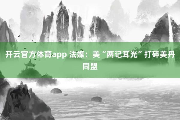 开云官方体育app 法媒:美“两记耳光”打碎美丹同盟