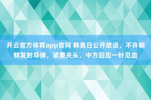 开云官方体育app官网 韩美日公开放话,不许朝鲜发射导弹,紧要关头,中方回应一针见血