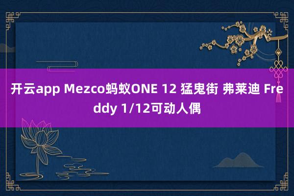 开云app Mezco蚂蚁ONE 12 猛鬼街 弗莱迪 Freddy 1/12可动人偶