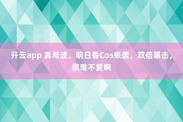 开云app 真希波，明日香Cos来袭，双倍暴击，很难不爱啊