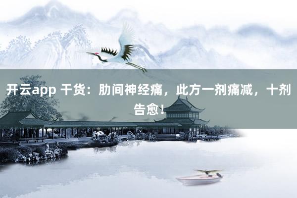 开云app 干货：肋间神经痛，此方一剂痛减，十剂告愈！