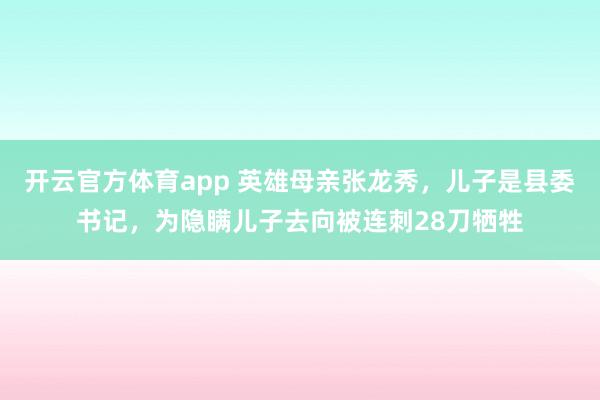 开云官方体育app 英雄母亲张龙秀，儿子是县委书记，为隐瞒儿子去向被连刺28刀牺牲