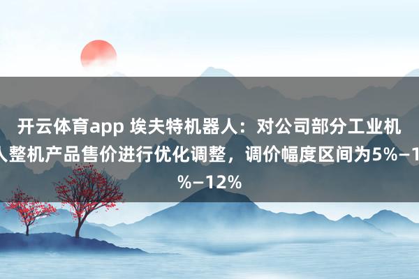 开云体育app 埃夫特机器人：对公司部分工业机器人整机产品售价进行优化调整，调价幅度区间为5%—12%
