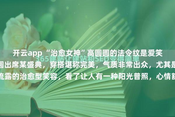开云app “治愈女神”高圆圆的法令纹是爱笑导致的？内地女星高圆圆出席某盛典，穿搭堪称完美，气质非常出众，尤其是她那浑然天成、自然流露的治愈型笑容，看了让人有一种阳光普照，心情豁然的感觉。是的，高圆圆最美的时候，就是她笑的时候，不论是开怀大笑，还是抿嘴微笑，都是很治愈的！这次高圆圆亮相，我们在欣...